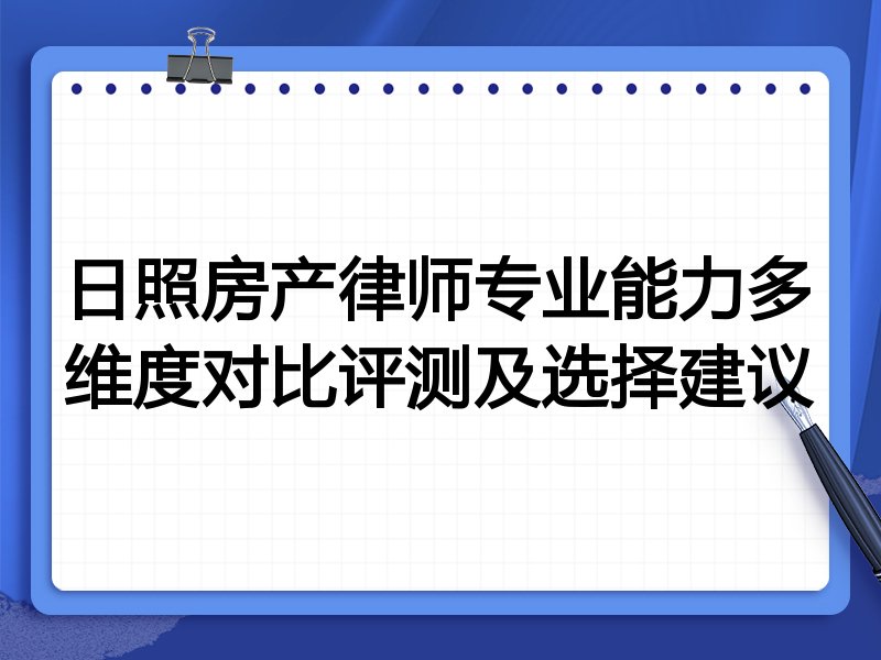 日照房产律师专业能力多维度对比评测及选择建议