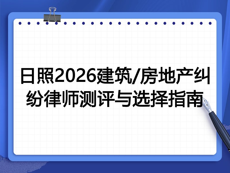 日照2026建筑/房地产纠纷律师测评与选择指南