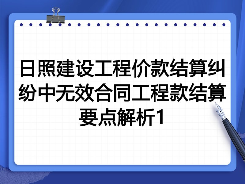 日照建设工程价款结算纠纷中无效合同工程款结算要点解析1