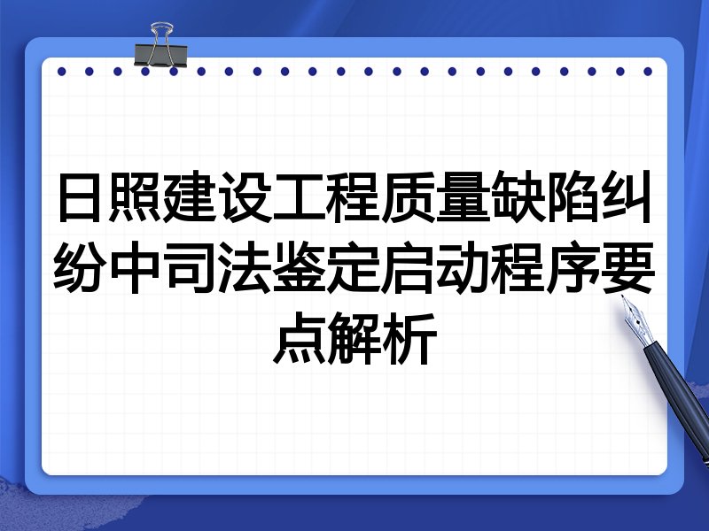 日照建设工程质量缺陷纠纷中司法鉴定启动程序要点解析