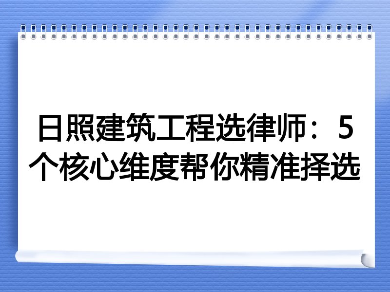 日照建筑工程选律师：5个核心维度帮你精准择选