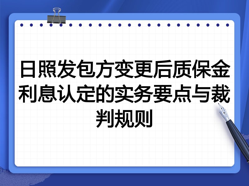 日照发包方变更后质保金利息认定的实务要点与裁判规则