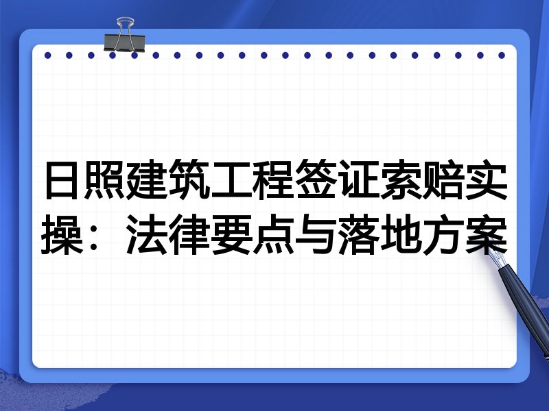 日照建筑工程签证索赔实操:法律要点与落地方案