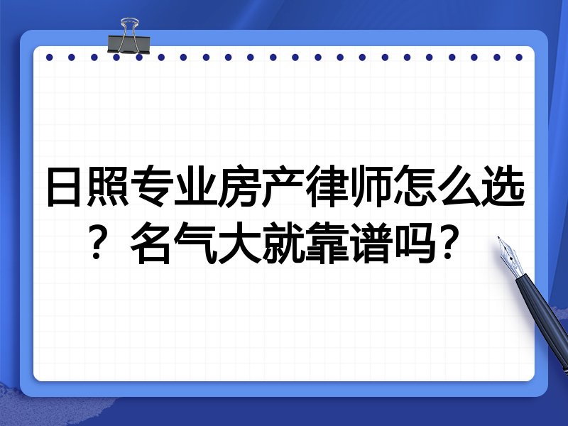 日照专业房产律师怎么选？名气大就靠谱吗？