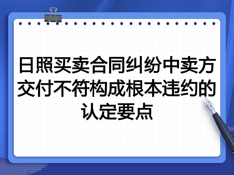 日照买卖合同纠纷中卖方交付不符构成根本违约的认定要点