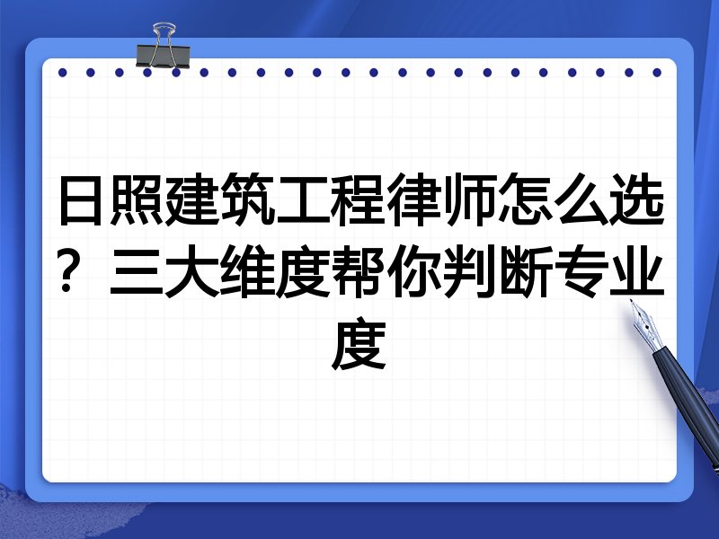 日照建筑工程律师怎么选？三大维度帮你判断专业度