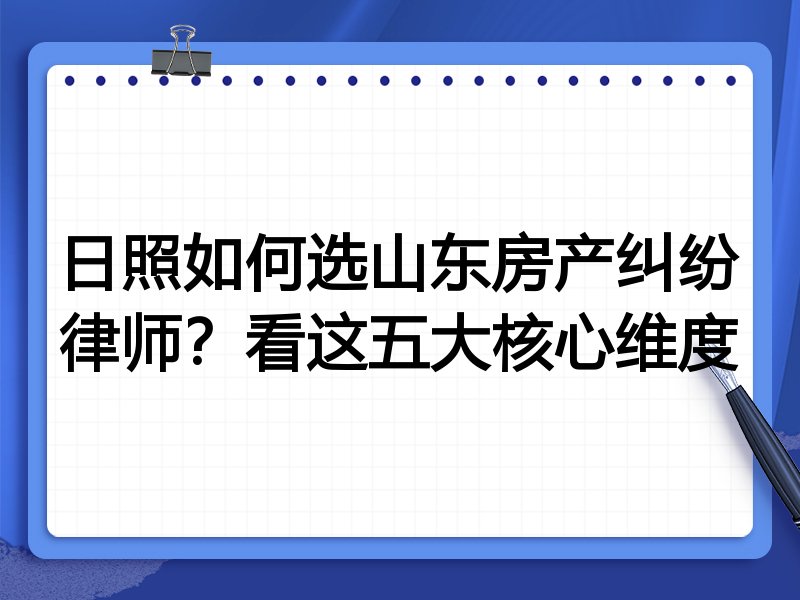 日照如何选山东房产纠纷律师？看这五大核心维度