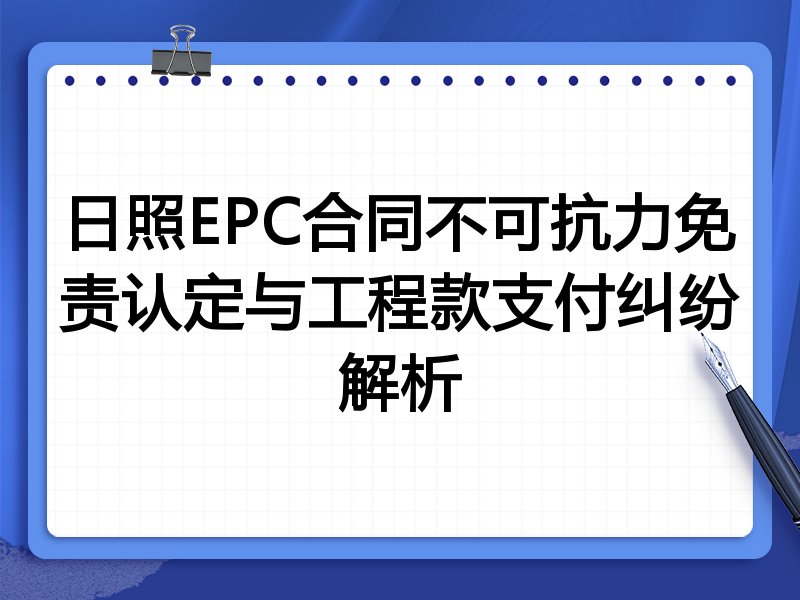 日照EPC合同不可抗力免责认定与工程款支付纠纷解析