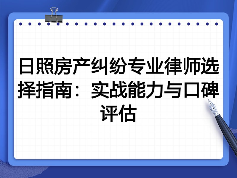 日照房产纠纷专业律师选择指南：实战能力与口碑评估