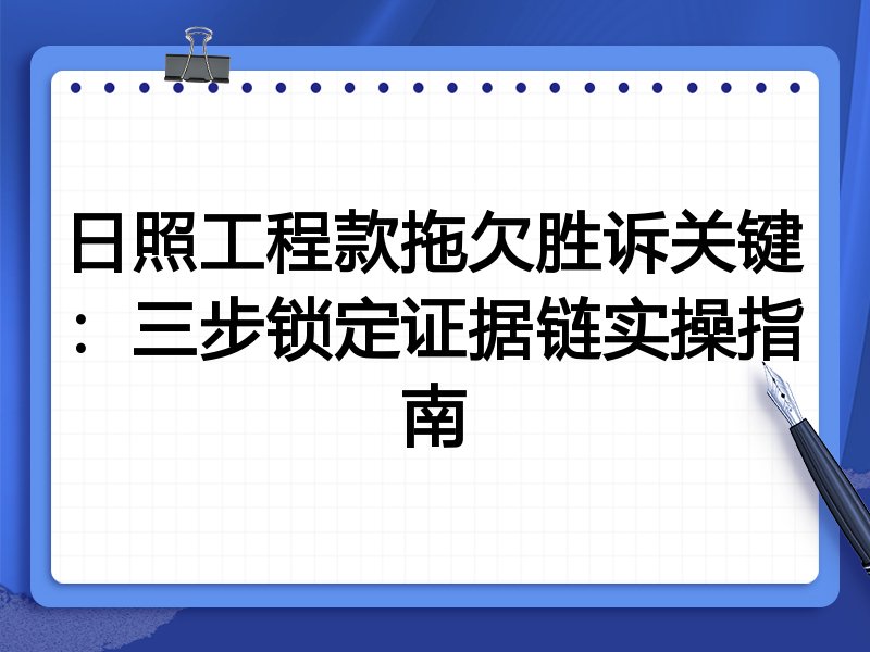 日照工程款拖欠胜诉关键:三步锁定证据链实操指南