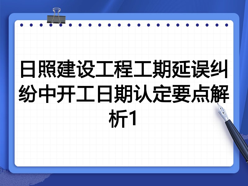 日照建设工程工期延误纠纷中开工日期认定要点解析1