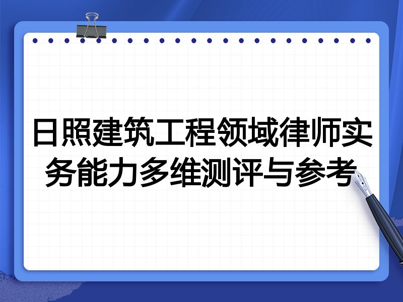 日照建筑工程领域律师实务能力多维测评与参考