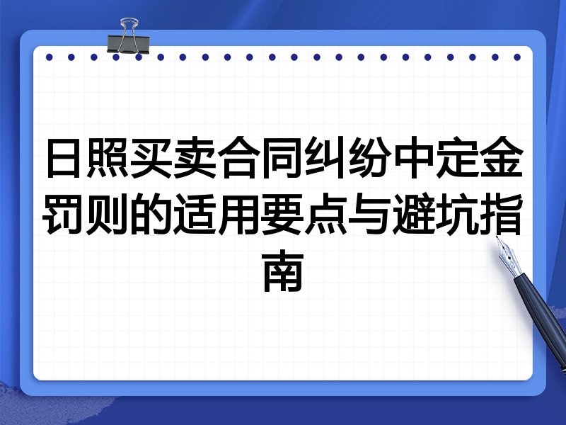 日照买卖合同纠纷中定金罚则的适用要点与避坑指南
