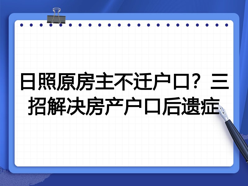 日照原房主不迁户口?三招解决房产户口后遗症