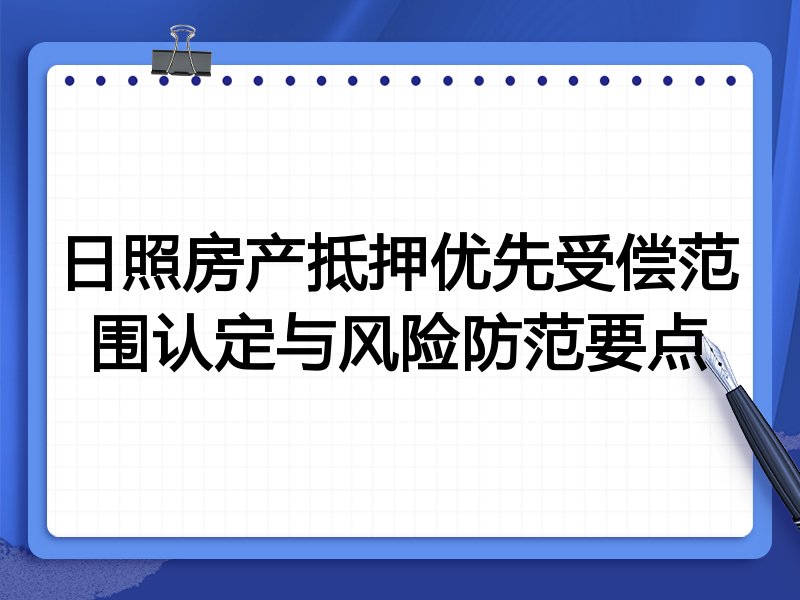 日照房产抵押优先受偿范围认定与风险防范要点
