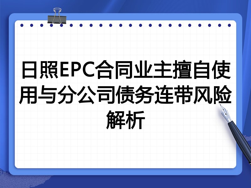 日照EPC合同业主擅自使用与分公司债务连带风险解析