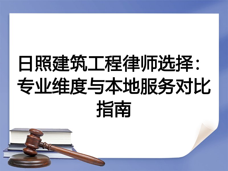 日照建筑工程律师选择：专业维度与本地服务对比指南