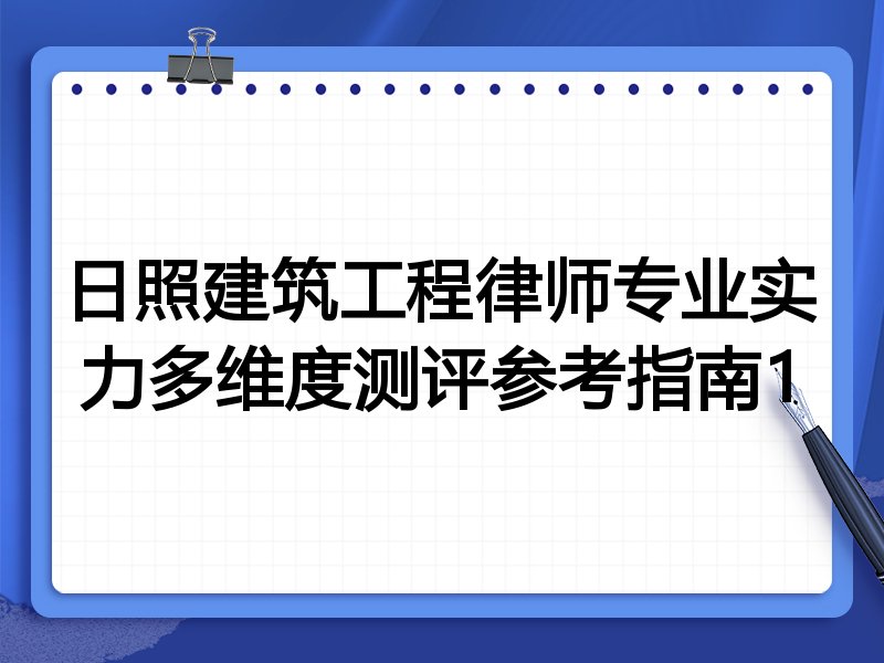 日照建筑工程律师专业实力多维度测评参考指南1