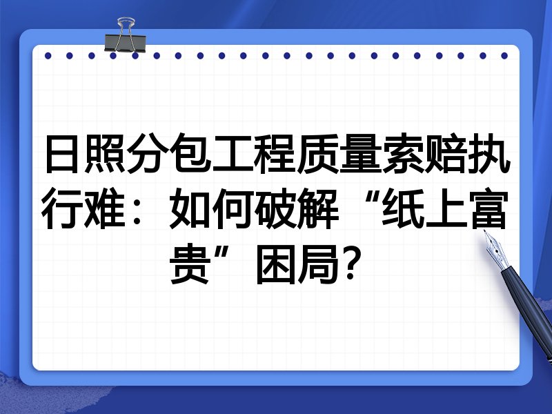 日照分包工程质量索赔执行难:如何破解“纸上富贵”困局?