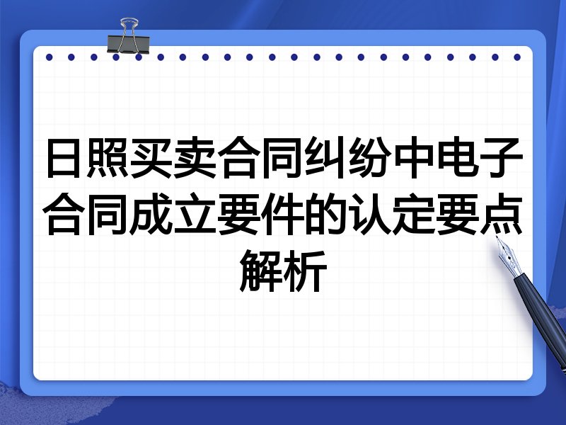 日照买卖合同纠纷中电子合同成立要件的认定要点解析