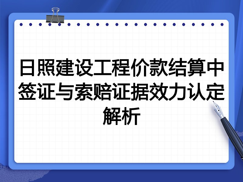 日照建设工程价款结算中签证与索赔证据效力认定解析