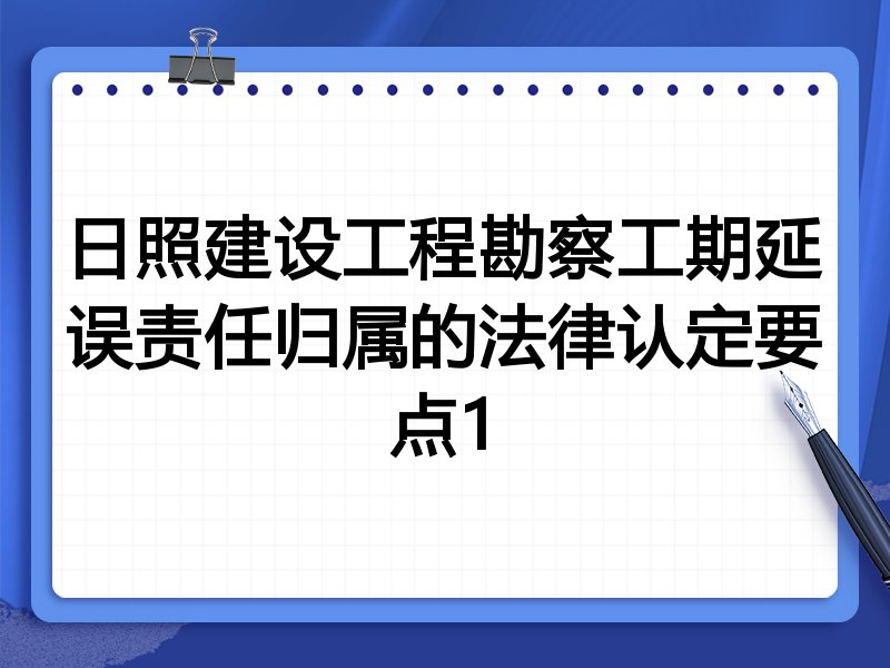 日照建设工程勘察工期延误责任归属的法律认定要点1