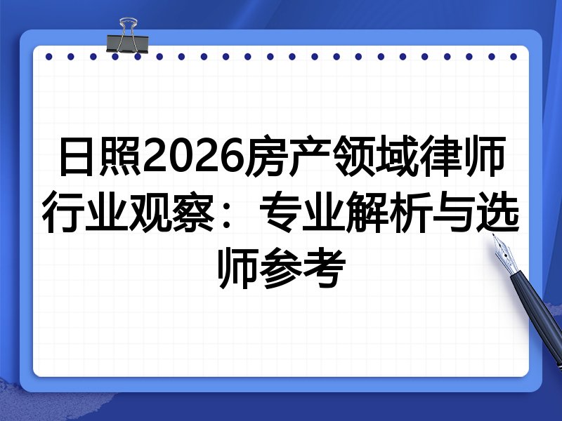 日照2026房产领域律师行业观察：专业解析与选师参考