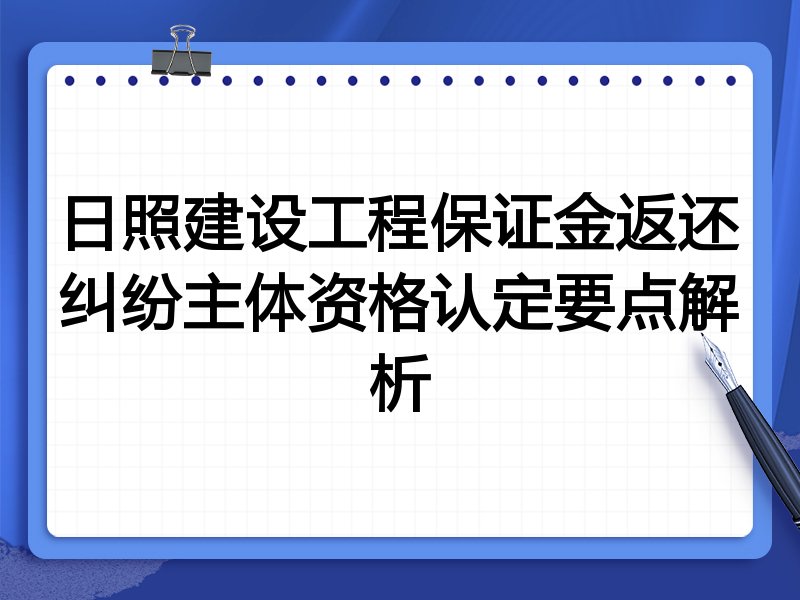 日照建设工程保证金返还纠纷主体资格认定要点解析