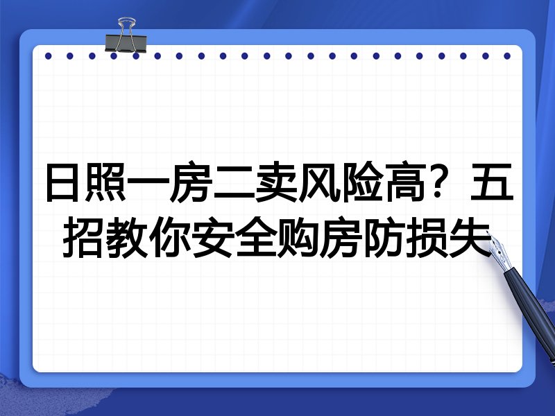 日照一房二卖风险高?五招教你安全购房防损失