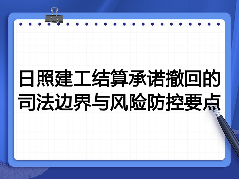 日照建工结算承诺撤回的司法边界与风险防控要点