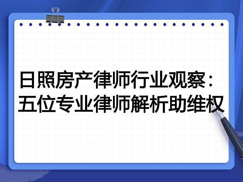 日照房产律师行业观察：五位专业律师解析助维权