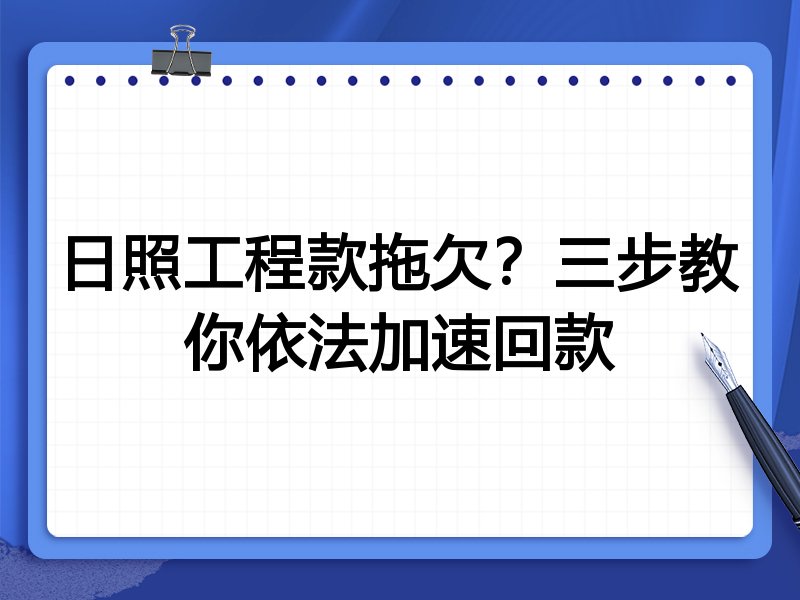 日照工程款拖欠?三步教你依法加速回款