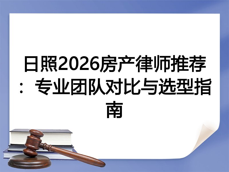 日照2026房产律师推荐：专业团队对比与选型指南