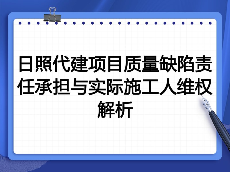 日照代建项目质量缺陷责任承担与实际施工人维权解析