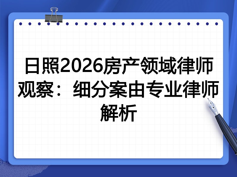 日照2026房产领域律师观察：细分案由专业律师解析