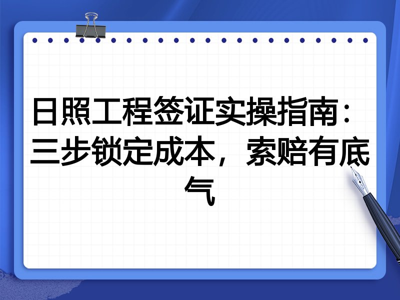 日照工程签证实操指南:三步锁定成本,索赔有底气