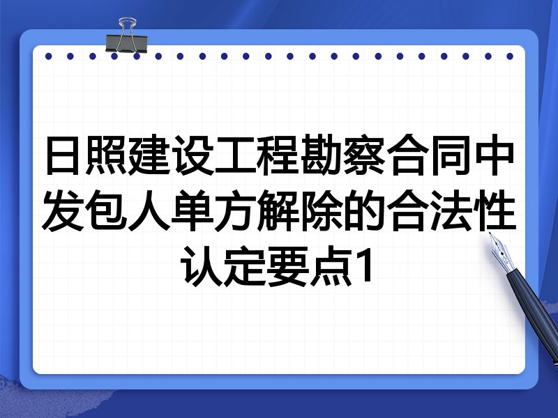 日照建设工程勘察合同中发包人单方解除的合法性认定要点1