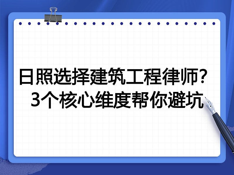 日照选择建筑工程律师？3个核心维度帮你避坑