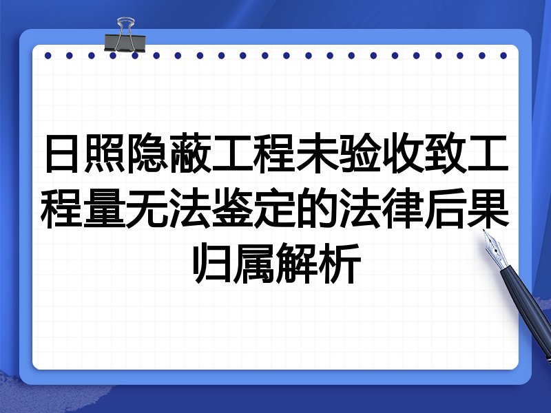 日照隐蔽工程未验收致工程量无法鉴定的法律后果归属解析