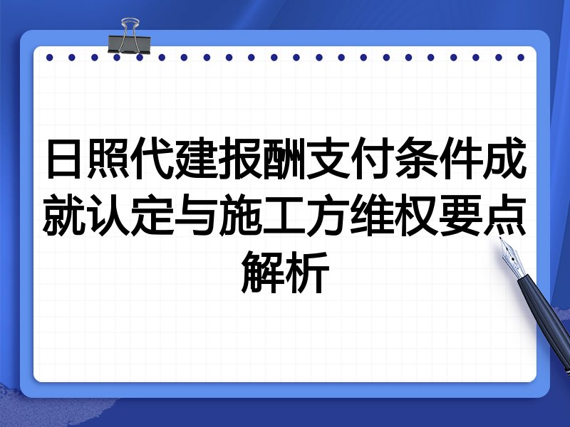 日照代建报酬支付条件成就认定与施工方维权要点解析