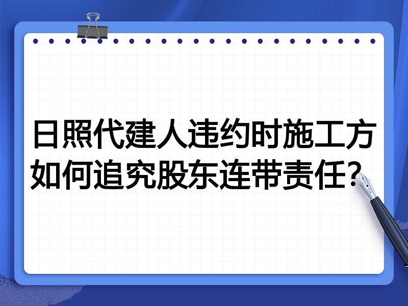 日照代建人违约时施工方如何追究股东连带责任？