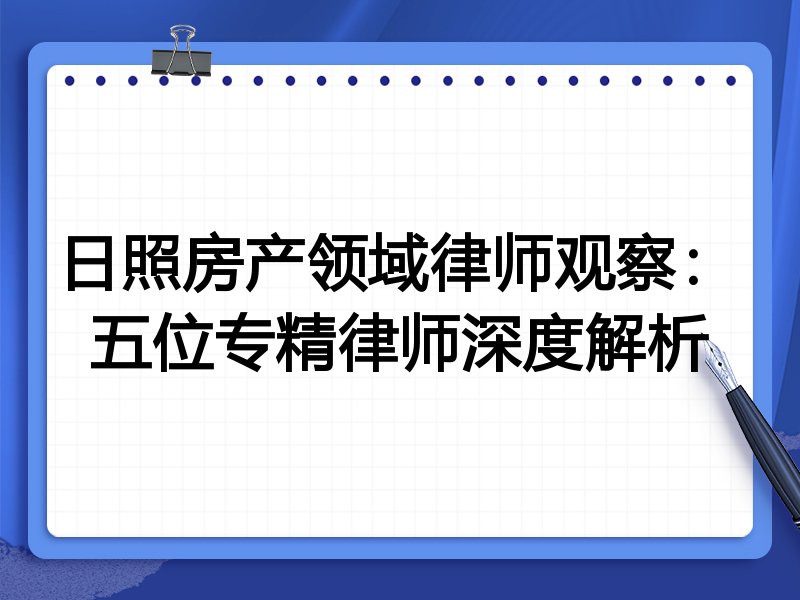 日照房产领域律师观察：五位专精律师深度解析