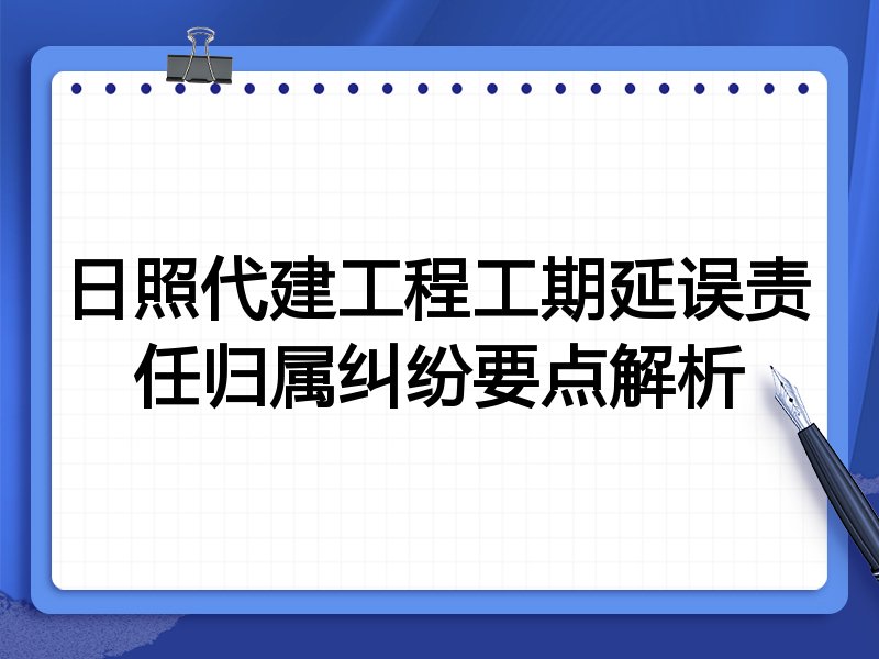 日照代建工程工期延误责任归属纠纷要点解析