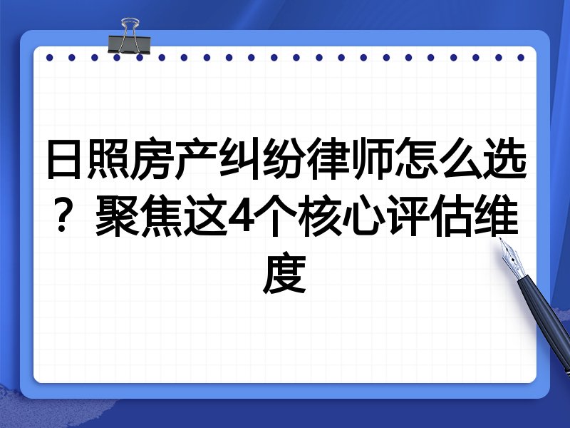 日照房产纠纷律师怎么选？聚焦这4个核心评估维度