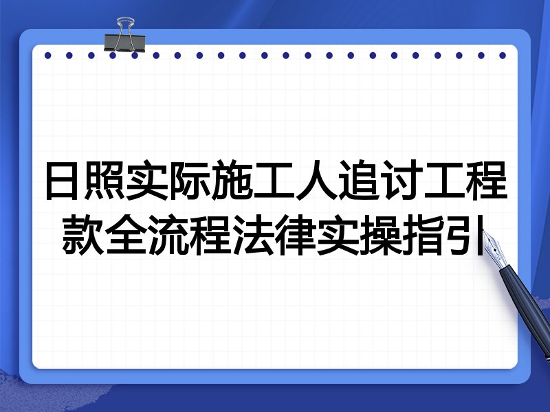 日照实际施工人追讨工程款全流程法律实操指引