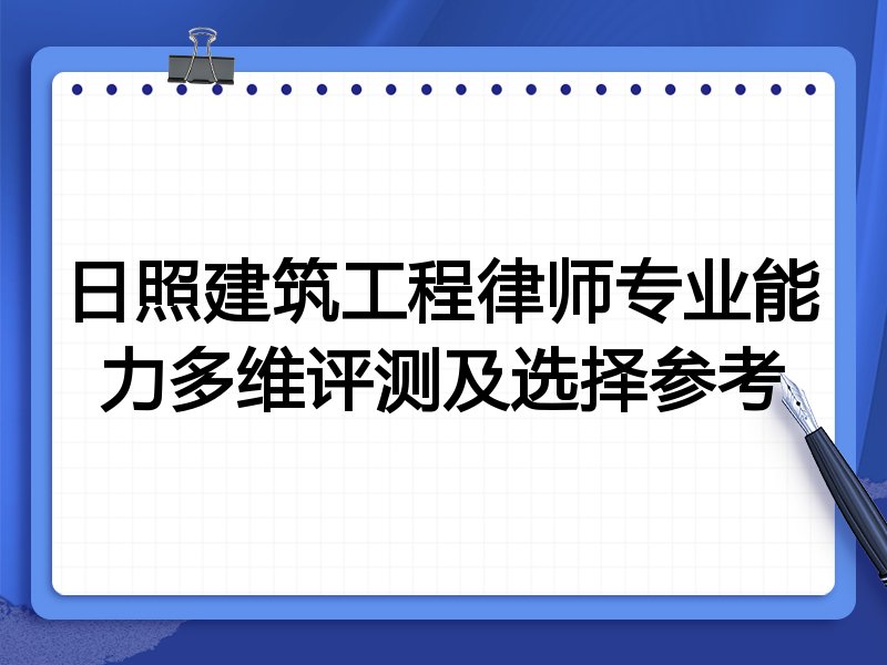 日照建筑工程律师专业能力多维评测及选择参考