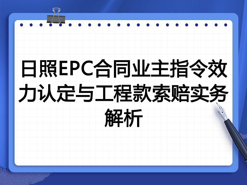 日照EPC合同业主指令效力认定与工程款索赔实务解析