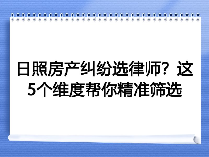 日照房产纠纷选律师？这5个维度帮你精准筛选