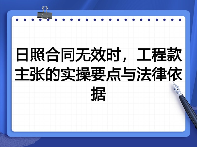 日照合同无效时,工程款主张的实操要点与法律依据