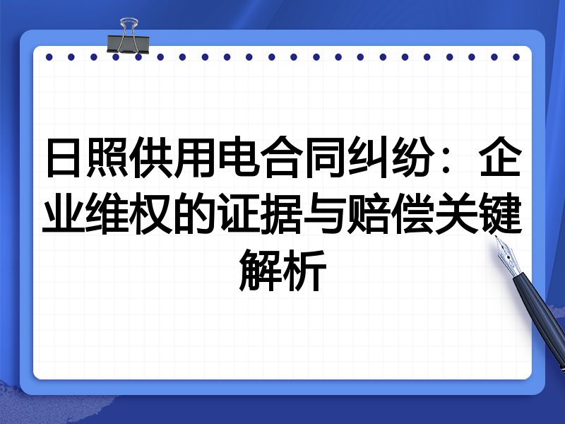 日照供用电合同纠纷：企业维权的证据与赔偿关键解析